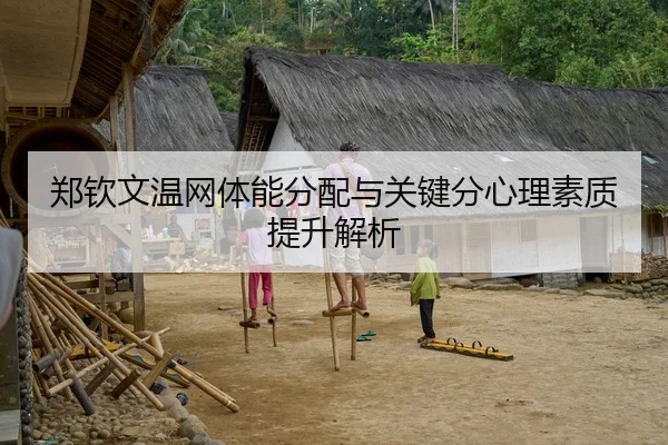郑钦文温网体能分配与关键分心理素质提升解析