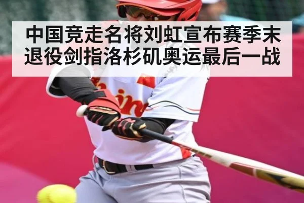 中国竞走名将刘虹宣布赛季末退役剑指洛杉矶奥运最后一战