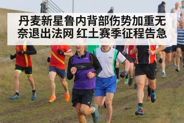 丹麦新星鲁内背部伤势加重无奈退出法网 红土赛季征程告急