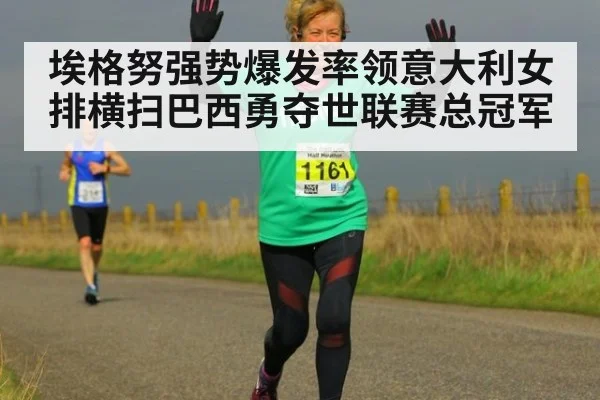 埃格努强势爆发率领意大利女排横扫巴西勇夺世联赛总冠军